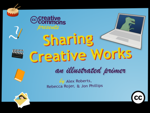 Creative Commons presents Sharing Creative Works An Illustrated Primer by Alex Roberts, Rebecca Rojer, & Jon Phillips